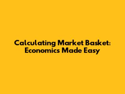Calculating Market Basket: Economics Made Easy