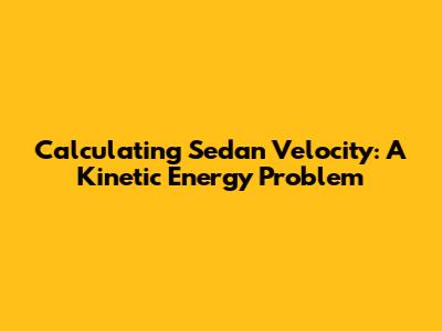 Calculating Sedan Velocity: A Kinetic Energy Problem