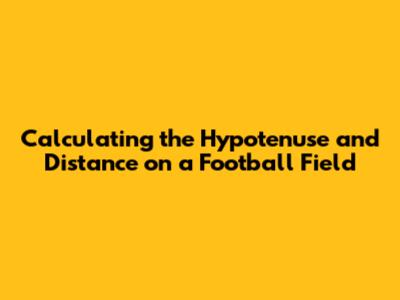 Calculating the Hypotenuse and Distance on a Football Field
