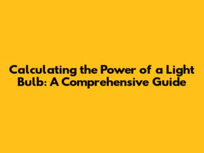 Calculating the Power of a Light Bulb: A Comprehensive Guide