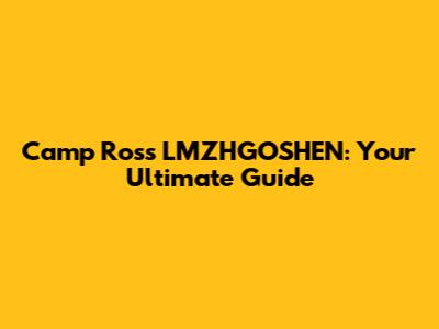Camp Ross LMZHGOSHEN: Your Ultimate Guide