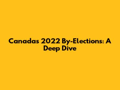 Canada's 2022 By-Elections: A Deep Dive