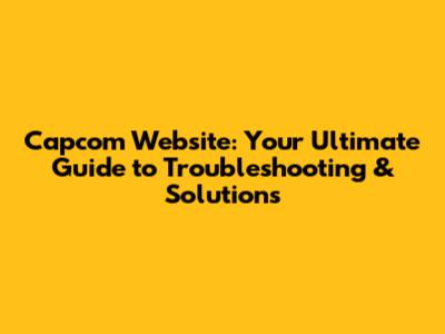 Capcom Website: Your Ultimate Guide to Troubleshooting & Solutions