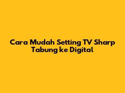 Cara Mudah Setting TV Sharp Tabung ke Digital