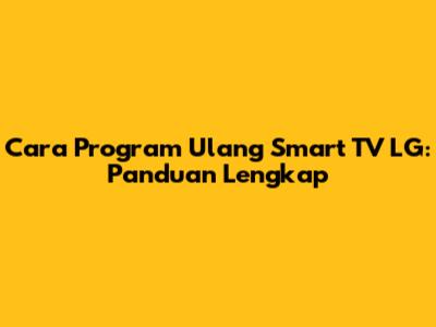 Cara Program Ulang Smart TV LG: Panduan Lengkap
