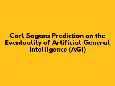 Carl Sagan's Prediction on the Eventuality of Artificial General Intelligence (AGI)