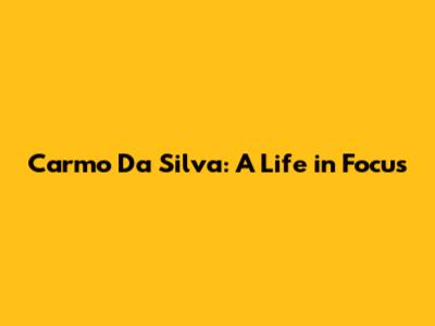 Carmo Da Silva: A Life in Focus