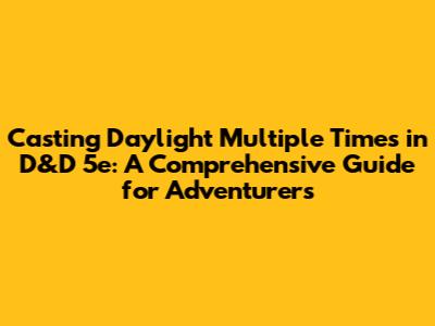 Casting Daylight Multiple Times in D&D 5e: A Comprehensive Guide for Adventurers
