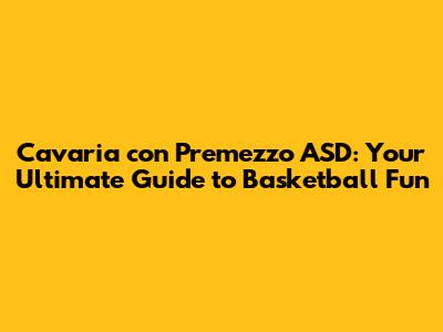 Cavaria con Premezzo ASD: Your Ultimate Guide to Basketball Fun