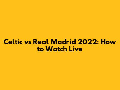 Celtic vs Real Madrid 2022: How to Watch Live