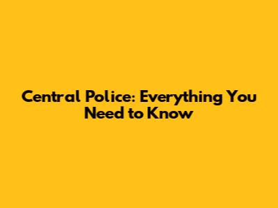 Central Police: Everything You Need to Know