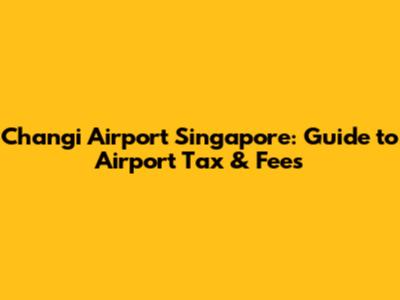 Changi Airport Singapore: Guide to Airport Tax & Fees