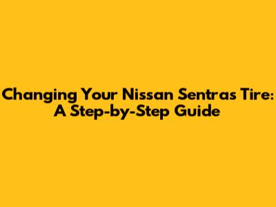 Changing Your Nissan Sentra's Tire: A Step-by-Step Guide