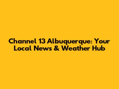 Channel 13 Albuquerque: Your Local News & Weather Hub