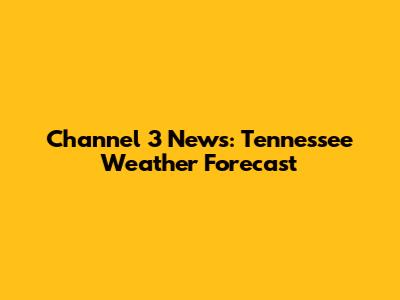 Channel 3 News: Tennessee Weather Forecast