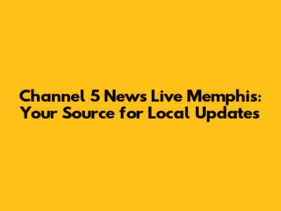 Channel 5 News Live Memphis: Your Source for Local Updates