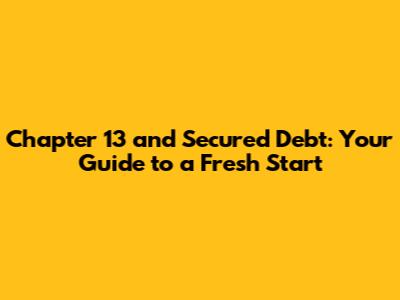 Chapter 13 and Secured Debt: Your Guide to a Fresh Start