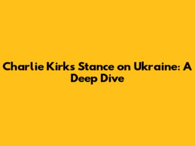 Charlie Kirk's Stance on Ukraine: A Deep Dive