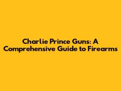Charlie Prince Guns: A Comprehensive Guide to Firearms