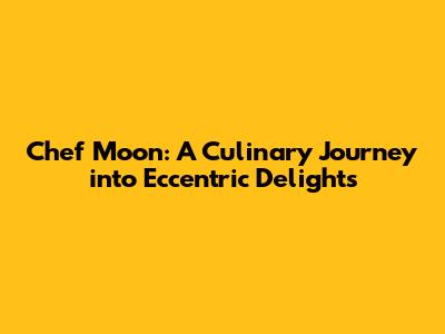 Chef Moon: A Culinary Journey into Eccentric Delights
