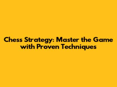Chess Strategy: Master the Game with Proven Techniques