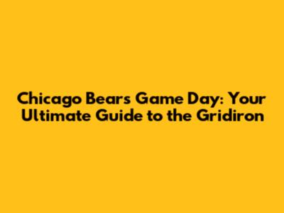 Chicago Bears Game Day: Your Ultimate Guide to the Gridiron