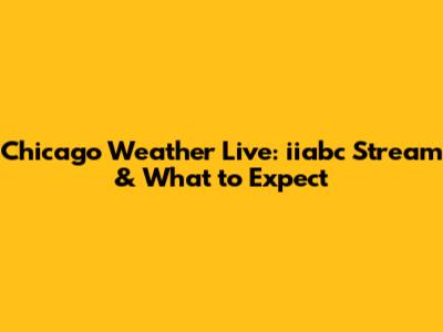 Chicago Weather Live: iiabc Stream & What to Expect