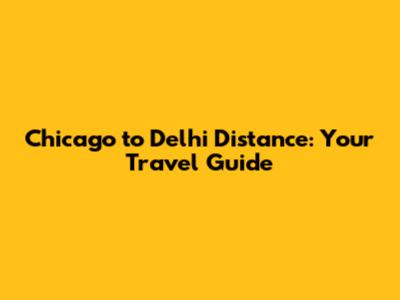 Chicago to Delhi Distance: Your Travel Guide