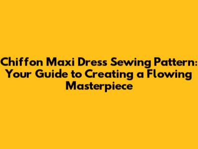 Chiffon Maxi Dress Sewing Pattern: Your Guide to Creating a Flowing Masterpiece