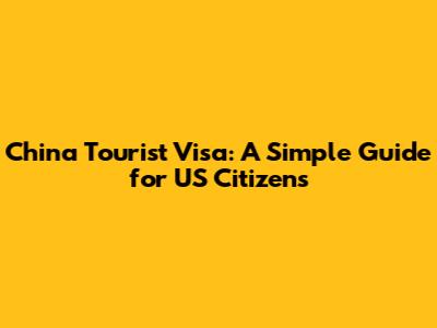China Tourist Visa: A Simple Guide for US Citizens