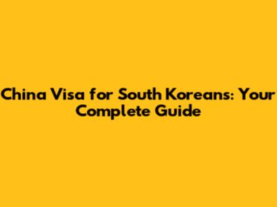 China Visa for South Koreans: Your Complete Guide