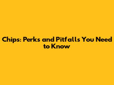Chips: Perks and Pitfalls You Need to Know