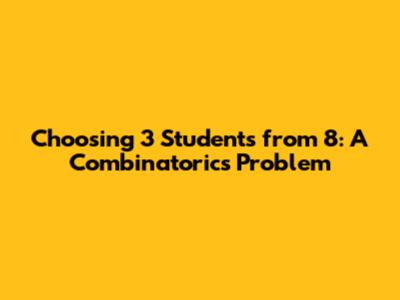 Choosing 3 Students from 8: A Combinatorics Problem