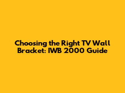 Choosing the Right TV Wall Bracket: IWB 2000 Guide