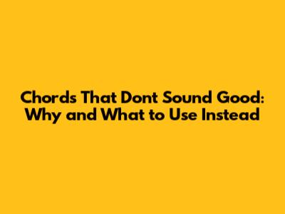 Chords That Don't Sound Good: Why and What to Use Instead