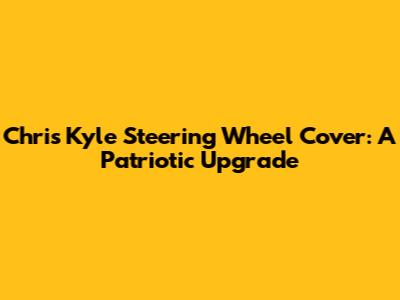 Chris Kyle Steering Wheel Cover: A Patriotic Upgrade