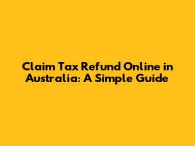 Claim Tax Refund Online in Australia: A Simple Guide