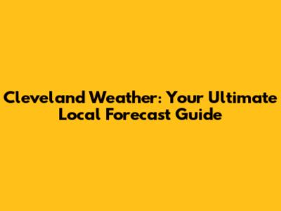 Cleveland Weather: Your Ultimate Local Forecast Guide