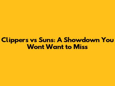 Clippers vs Suns: A Showdown You Won't Want to Miss