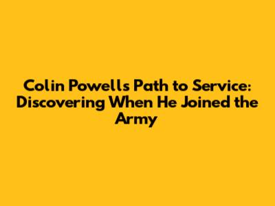 Colin Powell's Path to Service: Discovering When He Joined the Army