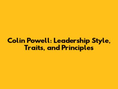 Colin Powell: Leadership Style, Traits, and Principles