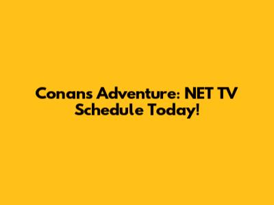 Conan's Adventure: NET TV Schedule Today!