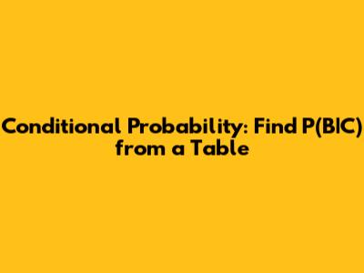 Conditional Probability: Find P(B|C) from a Table