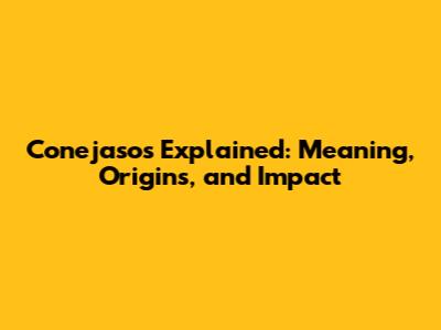 Conejasos Explained: Meaning, Origins, and Impact