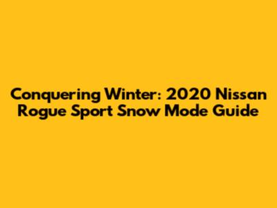 Conquering Winter: 2020 Nissan Rogue Sport Snow Mode Guide