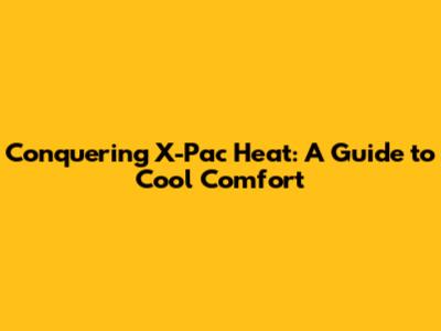 Conquering X-Pac Heat: A Guide to Cool Comfort