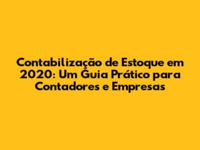 Contabilização de Estoque em 2020: Um Guia Prático para Contadores e Empresas