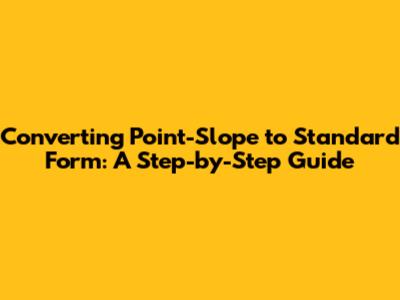 Converting Point-Slope to Standard Form: A Step-by-Step Guide