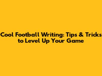 Cool Football Writing: Tips & Tricks to Level Up Your Game