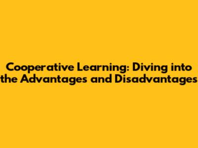 Cooperative Learning: Diving into the Advantages and Disadvantages